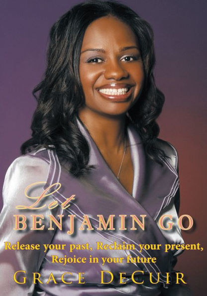 Let Benjamin Go: Release your past, Reclaim your present, Rejoice in your future