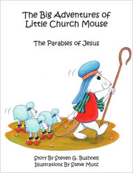 Title: The Big Adventures of Little Church Mouse: The Parables of Jesus, Author: Steven G Bushnell
