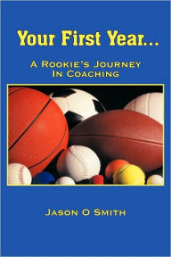 Title: Your First Year...A Rookie's Journey In Coaching, Author: Jason O Smith