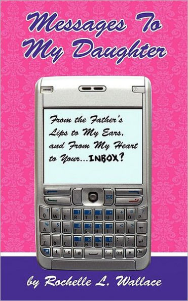Messages to My Daughter: From the Father's Lips to My Ears, and From My Heart to Your.... Inbox?