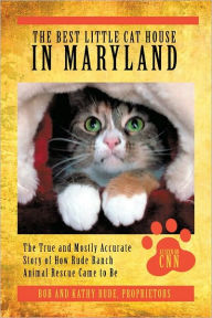 Title: The Best Little Cat House In Maryland: The True and Mostly Accurate Story of How Rude Ranch Animal Rescue Came to Be, Author: Bob Rude; Kathy Rude