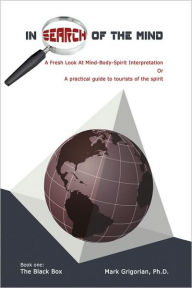 Title: In Search Of The Mind: A Fresh Look At Mind-Body-Spirit Interpretation, Author: Ph D Mark Grigorian