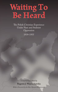 Title: Waiting to Be Heard: The Polish Christian Experience Under Nazi and Stalinist Oppression 1939-1955, Author: Bogusia J Wojciechowska