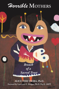 Title: Horrible Mothers: Breach of a Sacred Trust, Author: Alice Thie Vieira