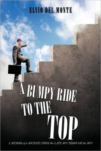 A Bumpy Ride to the Top: A Memoir of a Journey from the late 40's through the 80's