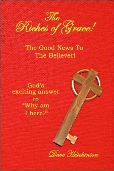 the Riches of Grace!: Good News to Believer! God's exciting answer "Why am I here?"