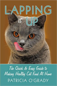 Title: Lapping it Up: The Quick & Easy Guide to Making Healthy Cat Food At Home, Author: Patricia O'Grady