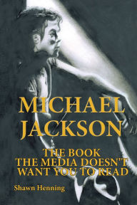 Title: Michael Jackson: The Book the Media Doesn't Want You To Read, Author: Shawn Henning