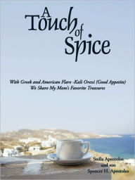 Title: A Touch of Spice: With Greek and American Flare -Kali Orexi ( Good Appetite )--We Share My Mom's Favorite Treasures, Author: Stella Apostolos