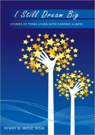 Title: I Still Dream Big: Stories of Teens Living with Chronic Illness, Author: Penny B. Wolf