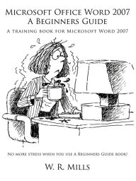 Title: Microsoft Office Word 2007 a Beginners Guide: A Training Book for Microsoft Word 2007, Author: W R Mills