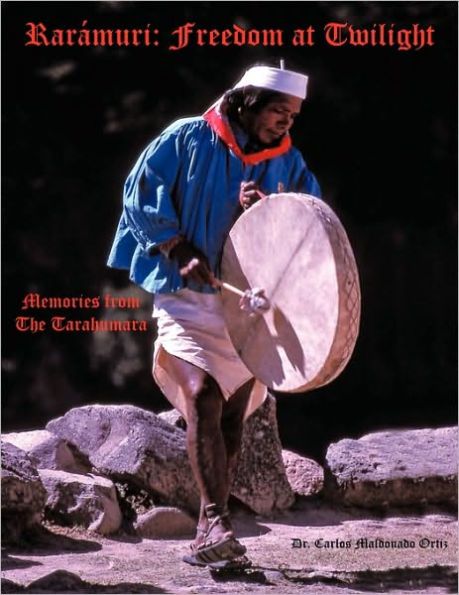 Rarámuri: Freedom at Twilight: Memories from the Tarahumara