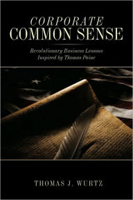 Title: Corporate Common Sense: Revolutionary Business Lessons Inspired by Thomas Paine, Author: Thomas J. Wurtz