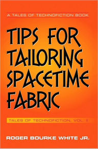 Title: Tips for Tailoring Spacetime Fabric: Volume Two, Author: Roger Bourke White Jr.