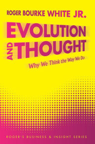 Title: Evolution and Thought: Why We Think the Way We Do, Author: Roger Bourke White Jr.