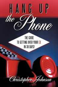 Title: Hang Up the Phone!: The Guide to Getting Over Your Ex in 30-Days!, Author: Christopher Johnson