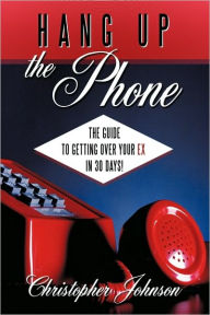 Title: Hang Up the Phone!: The Guide to Getting Over Your Ex in 30-Days!, Author: Christopher Johnson