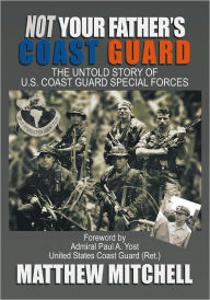 Title: Not Your Father's Coast Guard: The Untold Story of U.S. Coast Guard Special Forces, Author: Matthew Mitchell