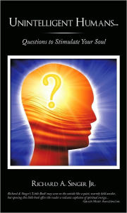 Title: Unintelligent Humans...: Questions to Stimulate Your Soul, Author: Richard A. Singer Jr.