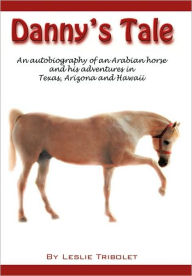 Title: Danny's Tale: Adventures of an Arabian Horse in his own words., Author: Leslie L Tribolet