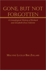 Title: Gone, But Not Forgotten: A Genealogical History of Richard and Elizabeth (Fee) Ankrom, Author: Malvine Lucille Bise Zollars