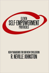 Title: Eleven Self-Empowerment Protocols: New Paradigms for Our New Civilization, Author: R. Neville Johnston