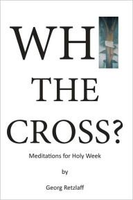 Title: Why the Cross?: Meditations for Holy Week, Author: Georg Retzlaff
