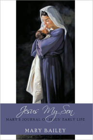 Title: Jesus My Son: Mary's Journal of Jesus' Early Life, Author: Mary Bailey