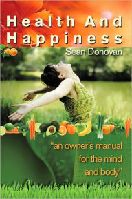 Title: Health and Happiness: an owner's manual for the mind and body, Author: Sean Donovan