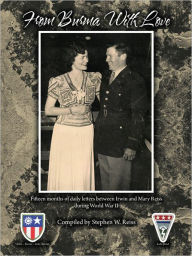 Title: From Burma With Love: Fifteen months of daily letters between Irwin and Mary Reiss during World War II, Author: Stephen W. Reiss