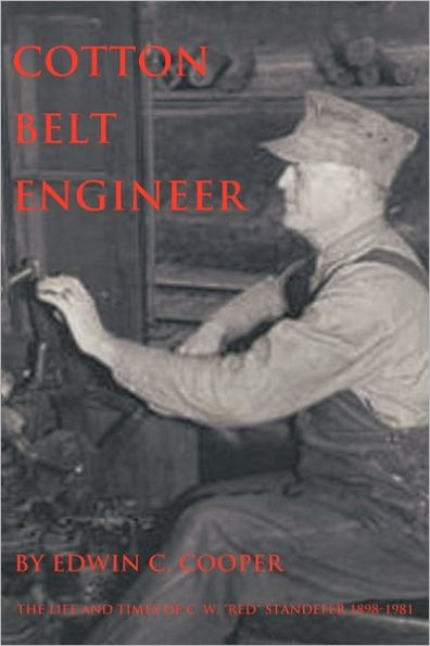 Cotton Belt Engineer: The Life and Times of C. W. Red Standefer 1898-1981