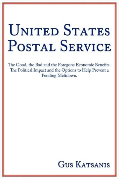 United States Postal Service: the Good, Bad and Foregone Economic Benefits. Political Impact Options to Help Prevent a Pending Meltdown.