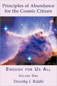 Title: Principles of Abundance for the Cosmic Citizen: Enough for Us All, Volume One, Author: Dorothy I Riddle