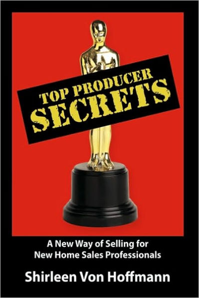 Top Producer Secrets: A New Way of Selling for Home Sales Professionals