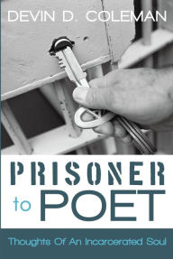 Title: Prisoner To Poet: Thoughts Of An Incarcerated Soul, Author: Devin D. Coleman