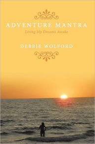 Title: Adventure Mantra: Living My Dreams Awake, Author: Debbie Wolford