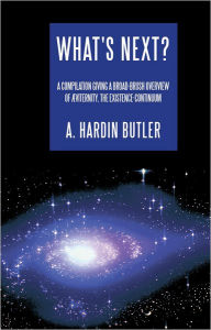 Title: What's Next?: A Compilation Giving a Broad-brush Overview of Æviternity, the Existence-Continuum, Author: A. Hardin Butler