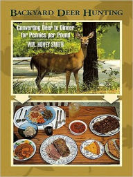 Title: Backyard Deer Hunting: Converting Deer to Dinner for Pennies Per Pound, Author: Wm. Hovey Smith