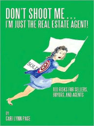 Title: Don't Shoot Me...I'm Just the Real Estate Agent!: 100 Risks for Sellers, Buyers, and Agents, Author: Cari Lynn Pace