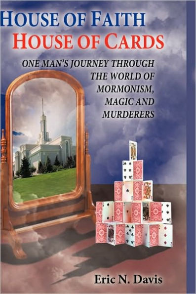 House of Faith House of Cards: One Man's Journey Through the World of Mormonism, Magic, and Murderers