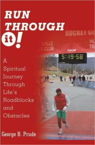 Title: Run Through It: A Spiritual Journey Through Life's Roadblocks and Obstacles, Author: George B. Prude