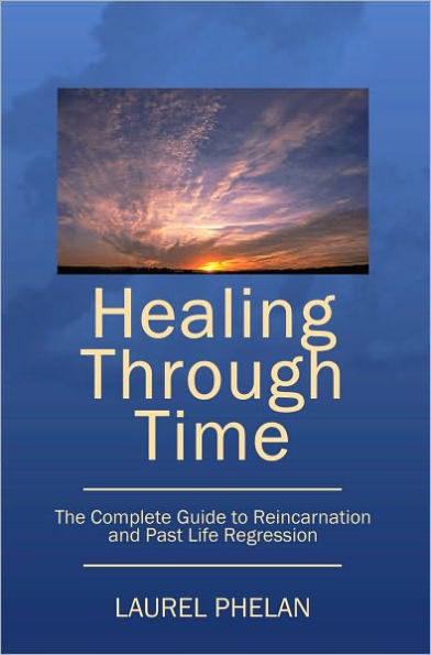 Healing Through Time: The Complete Guide to Reincarnation and Past Life Regression