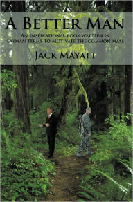 Title: A Better Man: An Inspirational book written in Layman terms to Motivate the common man., Author: Jack Mayatt
