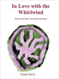Title: In Love with the Whirlwind: When God Takes Your Heart by Storm, Author: Susan Davis M.D.