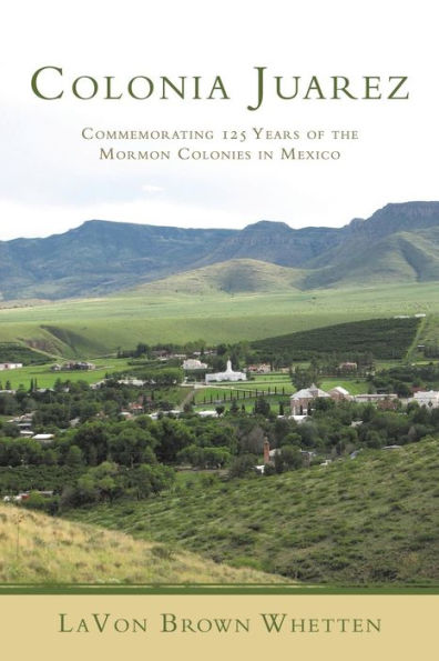 Colonia Juarez: Commemorating 125 Years of the Mormon Colonies Mexico