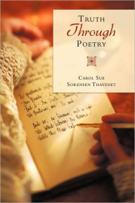 Title: Truth Through Poetry, Author: Carol Sue Sorensen Thavenet