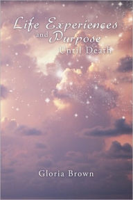 Title: Life Experiences and Purpose Until Death, Author: Gloria Brown