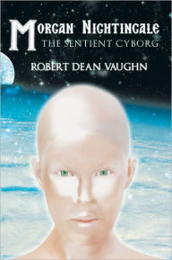 Title: Morgan Nightingale: The Sentient Cyborg, Author: Robert Dean Vaughn