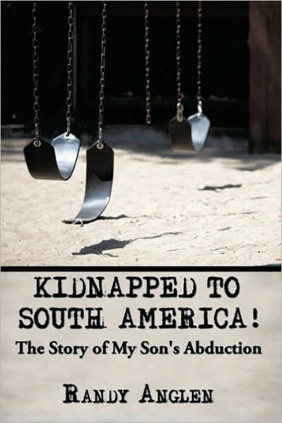 KIDNAPPED TO SOUTH AMERICA!: The Story of My Son's Abduction