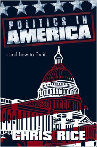 Title: Politics in America: .....and how to fix it., Author: Chris Rice